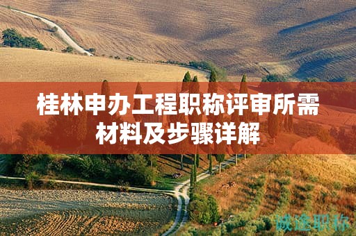 桂林申辦工程職稱評審所需材料及步驟詳解