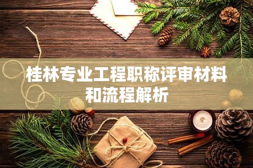 桂林專業(yè)工程職稱評(píng)審材料和流程解析