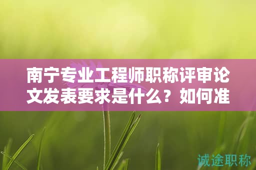 南寧專業(yè)工程師職稱評審論文發(fā)表要求是什么？如何準(zhǔn)備？