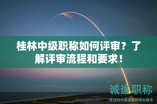 桂林中級(jí)職稱如何評(píng)審？了解評(píng)審流程和要求！