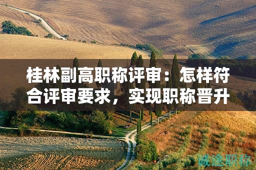 桂林副高職稱評(píng)審：怎樣符合評(píng)審要求，實(shí)現(xiàn)職稱晉升？