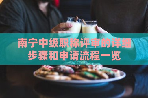 南寧中級職稱評審的詳細步驟和申請流程一覽
