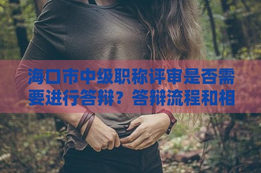 ?？谑兄屑壜毞Q評審是否需要進行答辯？答辯流程和相關(guān)細則
