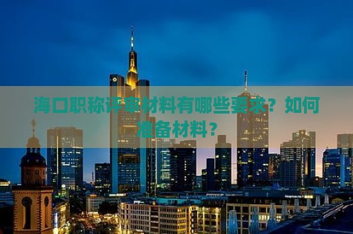 ?？诼毞Q評審材料有哪些要求？如何準備材料？