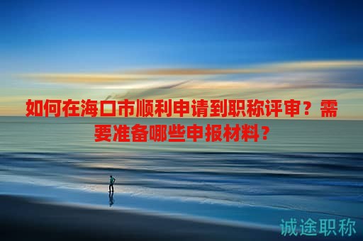 如何在?？谑许樌暾埖铰毞Q評審？需要準(zhǔn)備哪些申報材料？