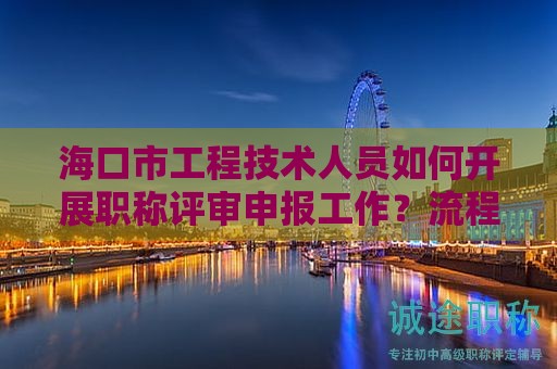 ?？谑泄こ碳夹g(shù)人員如何開展職稱評(píng)審申報(bào)工作？流程和注意事項(xiàng)