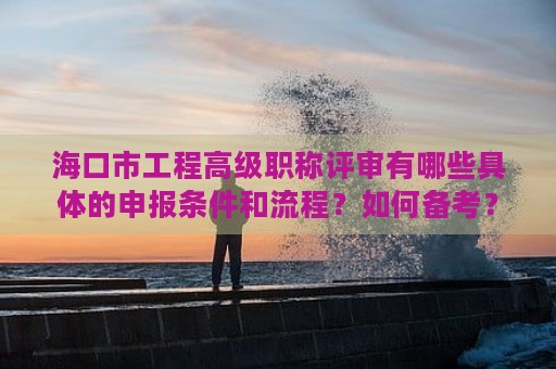 ?？谑泄こ谈呒壜毞Q評審有哪些具體的申報(bào)條件和流程？如何備考？