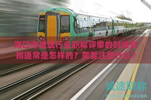 ?？谑薪ㄖ袠I(yè)職稱評審的時間安排通常是怎樣的？需要注意什么？