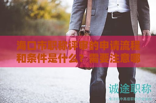 ?？谑新毞Q評(píng)審的申請(qǐng)流程和條件是什么？需要注意哪些重要細(xì)節(jié)？