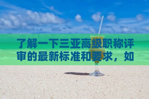 了解一下三亞高級(jí)職稱評(píng)審的最新標(biāo)準(zhǔn)和要求，如何申請(qǐng)高級(jí)職稱？