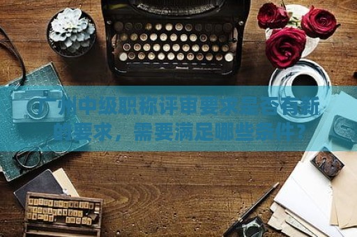 廣州中級職稱評審要求是否有新的要求，需要滿足哪些條件？
