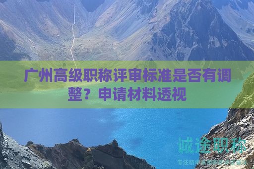 廣州高級職稱評審標(biāo)準(zhǔn)是否有調(diào)整？申請材料透視