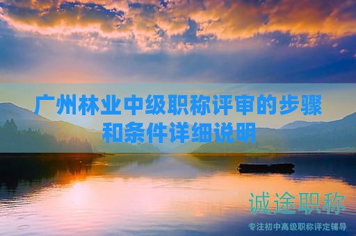 廣州林業(yè)中級職稱評審的步驟和條件詳細說明