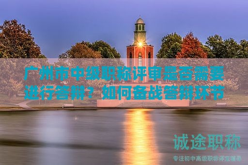 廣州市中級職稱評審是否需要進行答辯？如何備戰(zhàn)答辯環(huán)節(jié)？