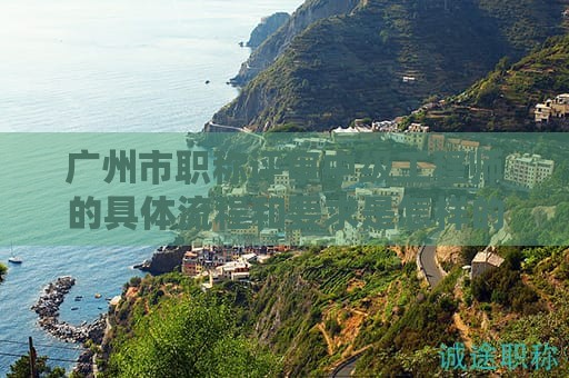 廣州市職稱評審中級工程師的具體流程和要求是怎樣的？