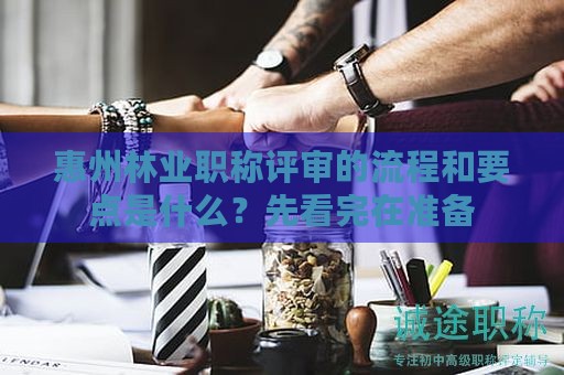 惠州林業(yè)職稱評審的流程和要點(diǎn)是什么？先看完在準(zhǔn)備