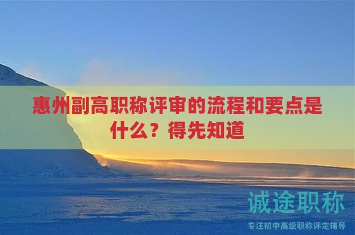 惠州副高職稱評(píng)審的流程和要點(diǎn)是什么？得先知道