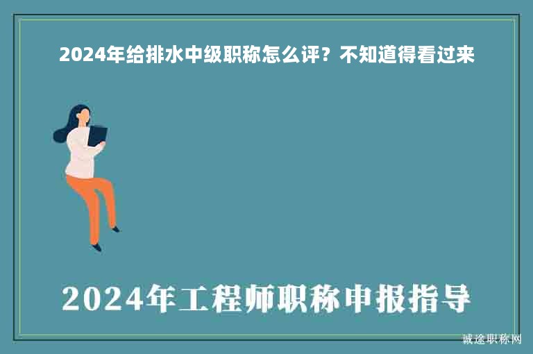 2024年給排水中級(jí)職稱怎么評(píng)？不知道得看過(guò)來(lái)