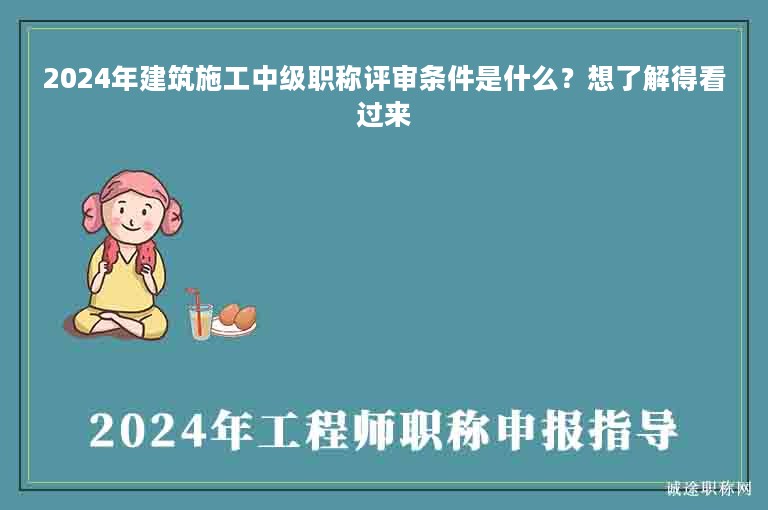 2024年建筑施工中級(jí)職稱評(píng)審條件是什么？想了解得看過(guò)來(lái)