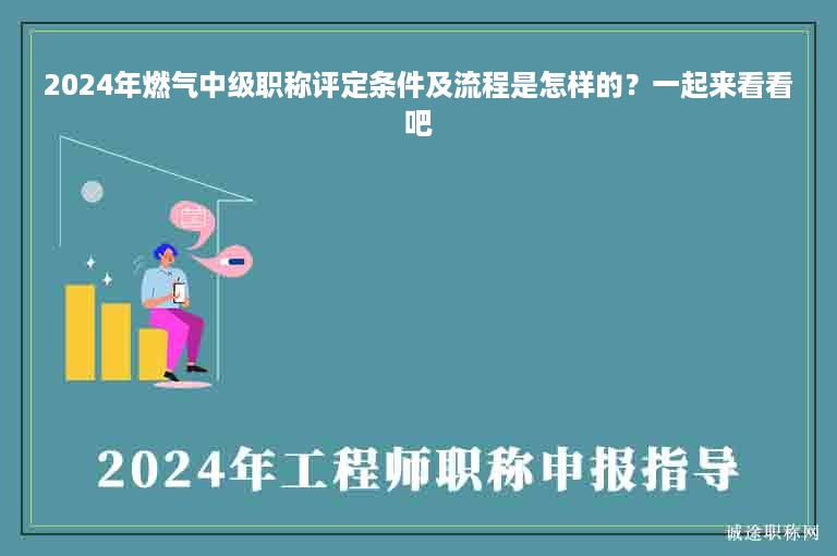 2024年燃?xì)庵屑?jí)職稱評(píng)定條件及流程是怎樣的？一起來(lái)看看吧