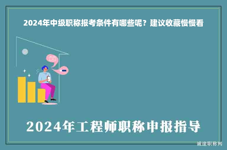 2024年中級(jí)職稱(chēng)報(bào)考條件有哪些呢？建議收藏慢慢看