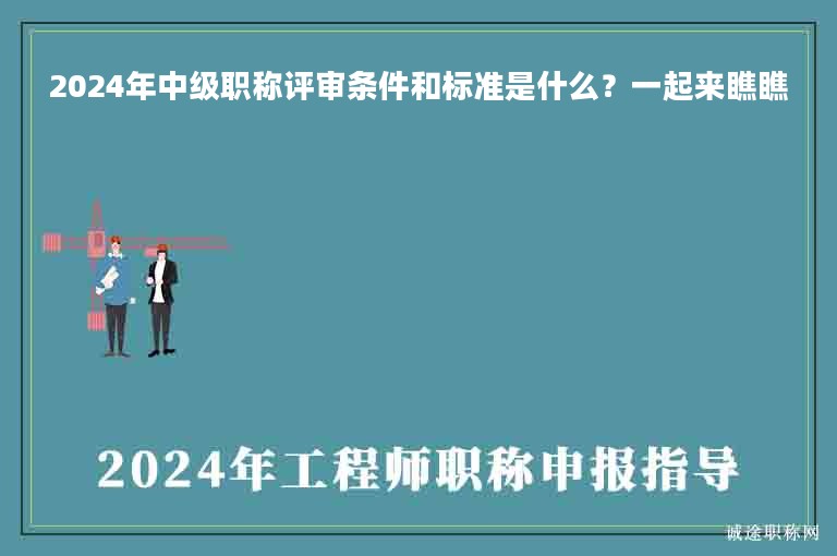2024年中級(jí)職稱評(píng)審條件和標(biāo)準(zhǔn)是什么？一起來(lái)瞧瞧