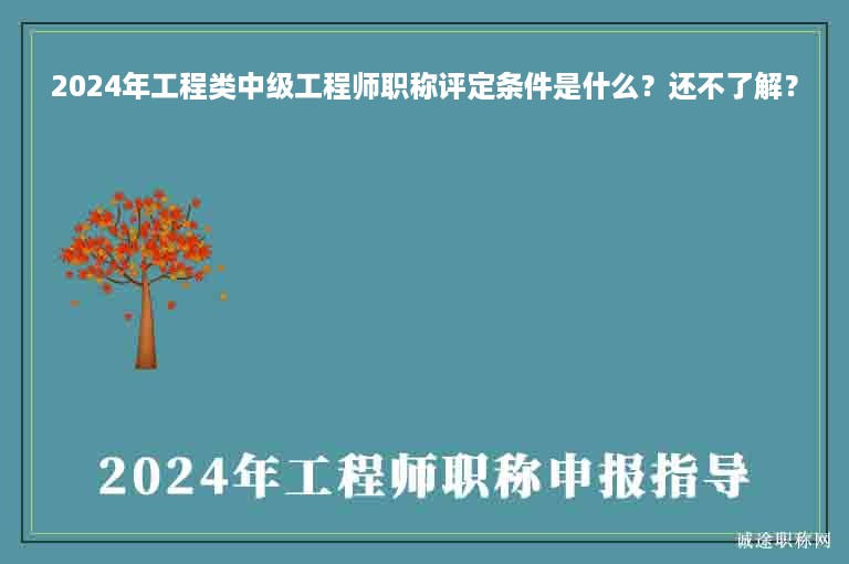 2024年工程類中級工程師職稱評定條件是什么？還不了解？