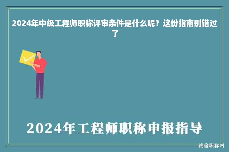 2024年中級工程師職稱評審條件是什么呢？這份指南別錯過了