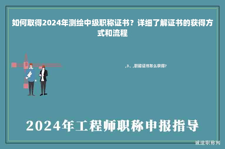 如何取得2024年測繪中級(jí)職稱證書？詳細(xì)了解證書的獲得方式和流程