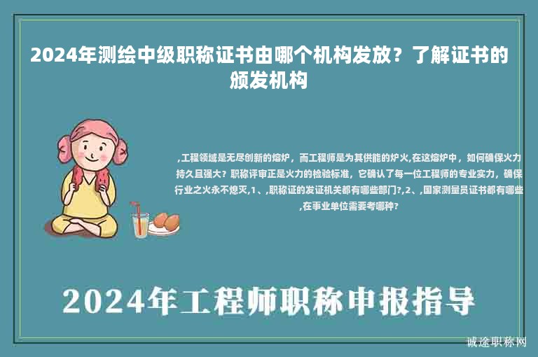 2024年測(cè)繪中級(jí)職稱證書由哪個(gè)機(jī)構(gòu)發(fā)放？了解證書的頒發(fā)機(jī)構(gòu)
