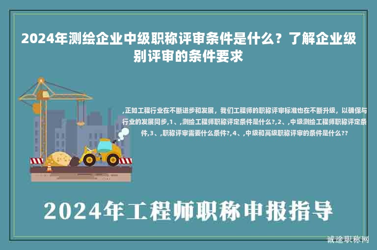 2024年測繪企業(yè)中級職稱評審條件是什么？了解企業(yè)級別評審的條件要求