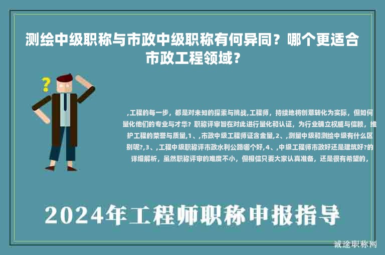測繪中級(jí)職稱與市政中級(jí)職稱有何異同？哪個(gè)更適合市政工程領(lǐng)域？