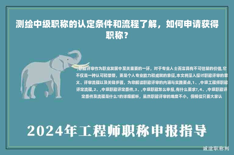 測繪中級(jí)職稱的認(rèn)定條件和流程了解，如何申請(qǐng)獲得職稱？