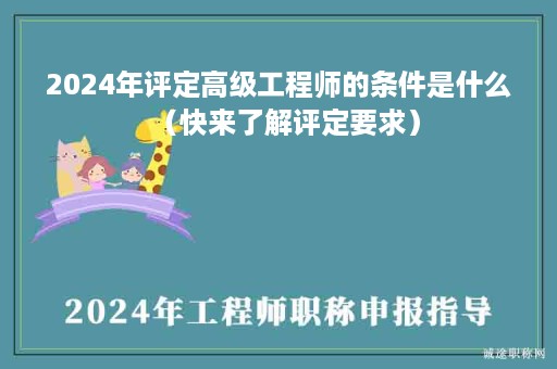 2024年評定高級工程師的條件是什么（快來了解評定要求）