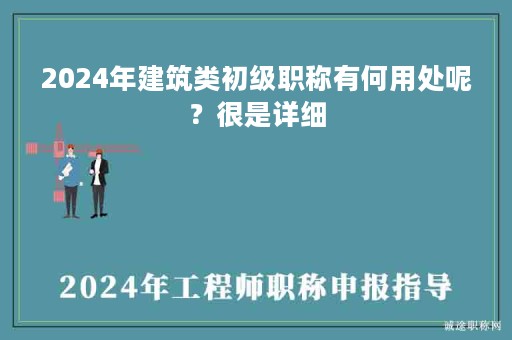 2024年建筑類初級(jí)職稱有何用處呢？很是詳細(xì)
