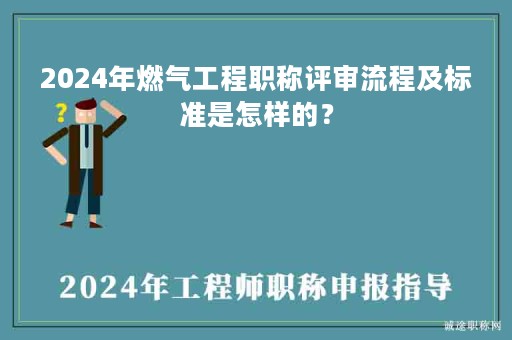 2024年燃?xì)夤こ搪毞Q評審流程及標(biāo)準(zhǔn)是怎樣的？