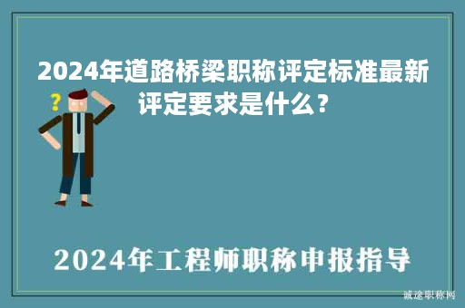 2024年道路橋梁職稱評(píng)定標(biāo)準(zhǔn)最新評(píng)定要求是什么？