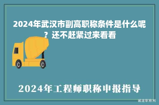 2024年武漢市副高職稱條件是什么呢？還不趕緊過來看看