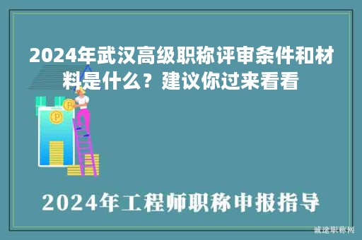 2024年武漢高級(jí)職稱評(píng)審條件和材料是什么？建議你過(guò)來(lái)看看