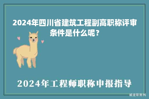 2024年四川省建筑工程副高職稱評(píng)審條件是什么呢？