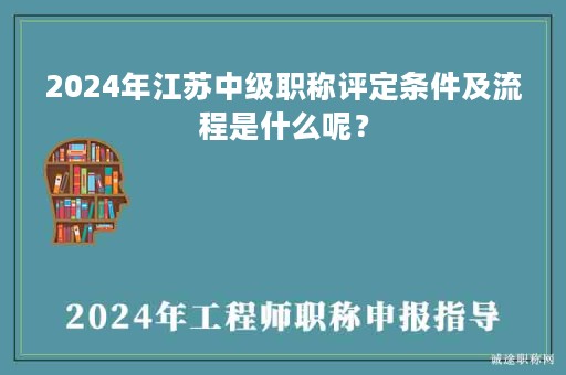 2024年江蘇中級(jí)職稱(chēng)評(píng)定條件及流程是什么呢？