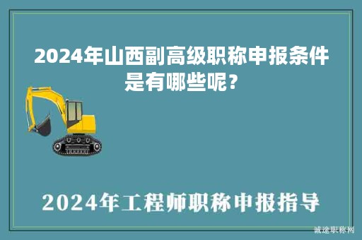 2024年山西副高級(jí)職稱(chēng)申報(bào)條件是有哪些呢？