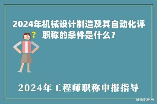 2024年機械設計制造及其自動化評職稱的條件是什么？