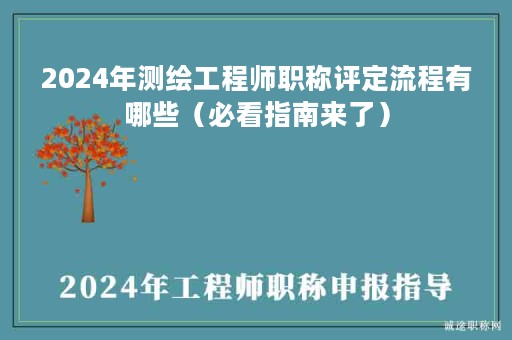 2024年測繪工程師職稱評定流程有哪些（必看指南來了）