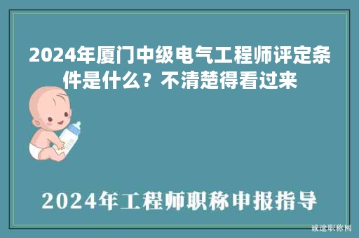2024年廈門中級電氣工程師評定條件是什么？不清楚得看過來