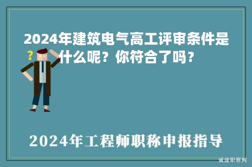 2024年建筑電氣高工評審條件是什么呢？你符合了嗎？