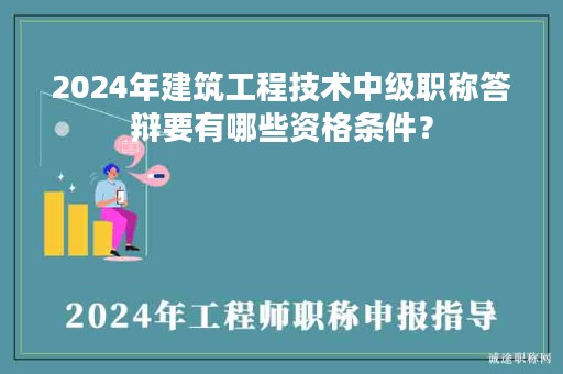 2024年建筑工程技術(shù)中級職稱答辯要有哪些資格條件？