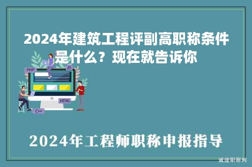 2024年建筑工程評副高職稱條件是什么？現(xiàn)在就告訴你
