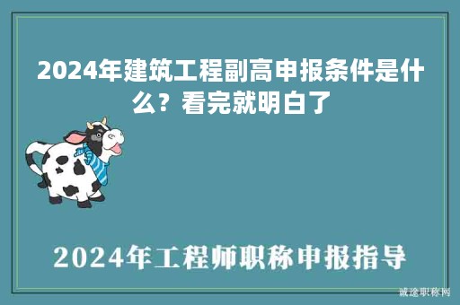 2024年建筑工程副高申報(bào)條件是什么？看完就明白了
