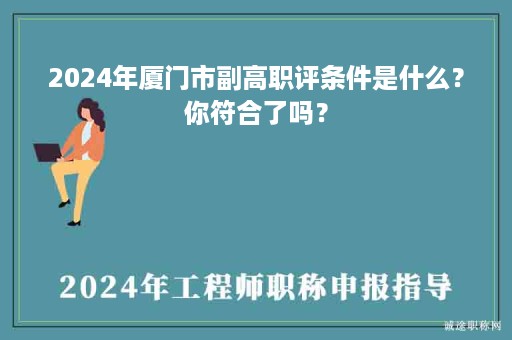 2024年廈門市副高職評(píng)條件是什么？你符合了嗎？